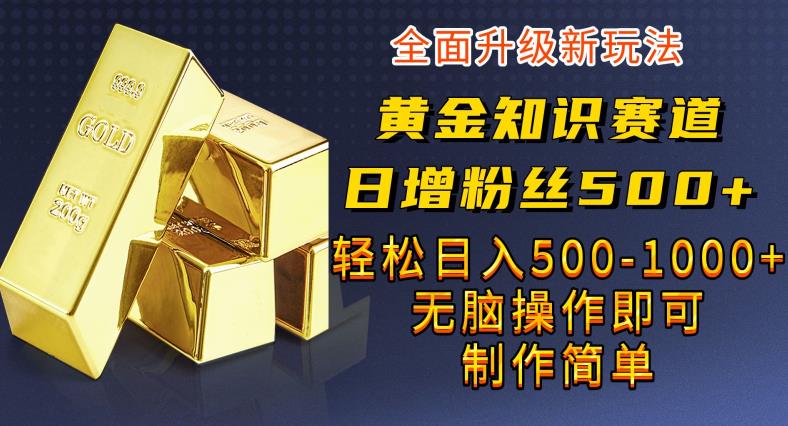 黄金知识赛道，一条作品涨粉，私域高利润单品转化，一部手机实现【揭秘】_免费分享网络创业,副业,信息差项目的老牌资源整合平台！金铲子项目