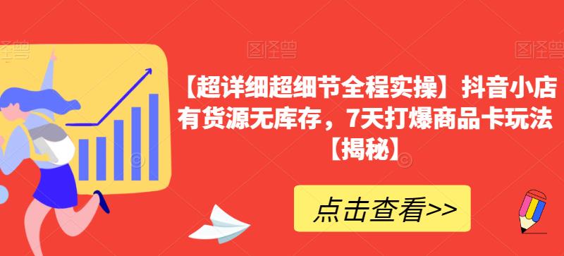 【超详细超细节全程实操】抖音小店有货源无库存，7天打爆商品卡玩法【揭秘】_免费分享网络创业,副业,信息差项目的老牌资源整合平台！金铲子项目