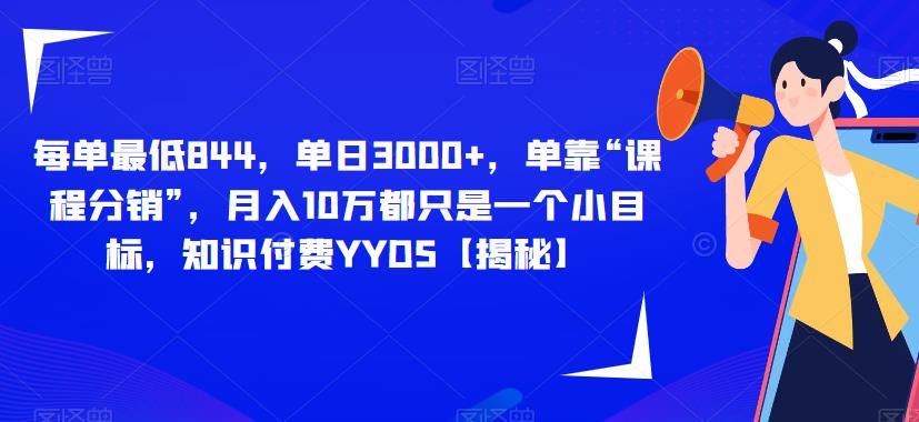 每单844单靠“课程分销”，10万都只是一个小目标，知识付费YYDS【揭秘】_免费分享网络创业,副业,信息差项目的老牌资源整合平台！金铲子项目