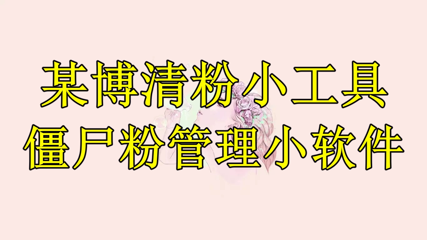 （6327期）某博清粉小工具-僵尸粉管理小软件（教程软件）_免费分享网络创业,副业,信息差项目的老牌资源整合平台！金铲子项目