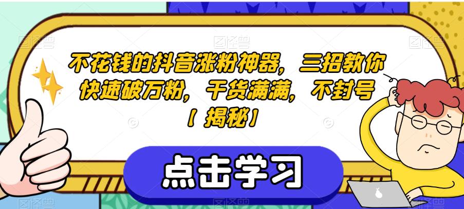 不花钱的抖音涨粉神器，三招教你快速破万粉，干货满满，不封号【揭秘】_免费分享网络创业,副业,信息差项目的老牌资源整合平台！金铲子项目