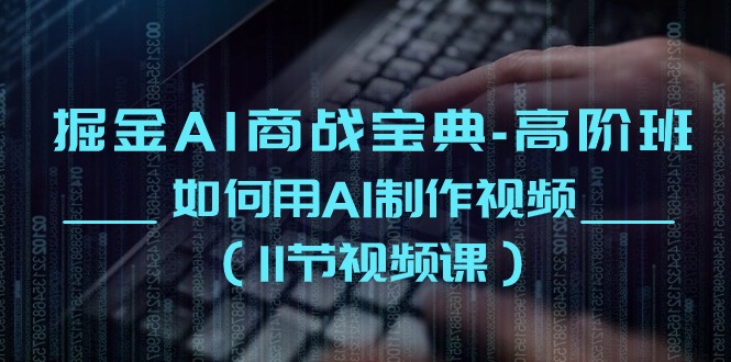 掘金AI商战宝典高阶班：如何用AI制作视频（11节视频课）_免费分享网络创业,副业,信息差项目的老牌资源整合平台！金铲子项目