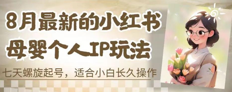 8月最新的小红书母婴个人IP玩法，七天螺旋起号，适合小白长久操作(附带全部教程)【揭秘】_免费分享网络创业,副业,信息差项目的老牌资源整合平台！金铲子项目