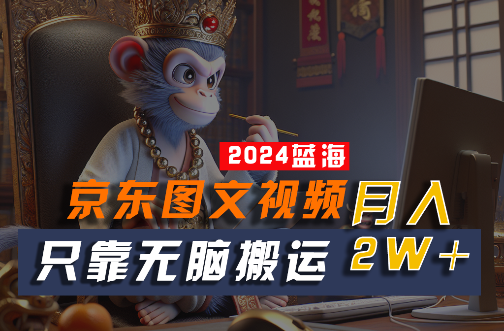 2024最新蓝海项目，只靠无脑搬运，不需要剪辑，有手就会，京东图文视频，每月亲测_免费分享网络创业,副业,信息差项目的老牌资源整合平台！金铲子项目