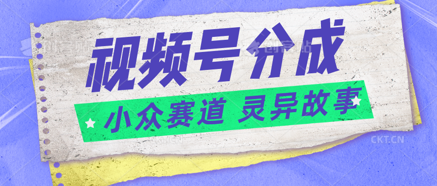 视频号分成掘金小众赛道灵异故事，普通人都能做得好的副业_免费分享网络创业,副业,信息差项目的老牌资源整合平台！金铲子项目