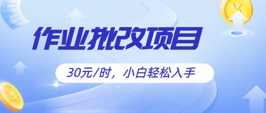 作业批改项目30元/时，简单小白入手，非常适合兼职_免费分享网络创业,副业,信息差项目的老牌资源整合平台！金铲子项目
