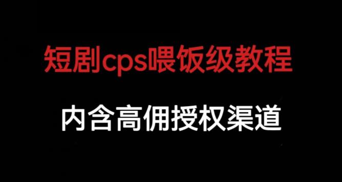短剧cps喂饭级教学，内涵高佣授权渠道_免费分享网络创业,副业,信息差项目的老牌资源整合平台！金铲子项目