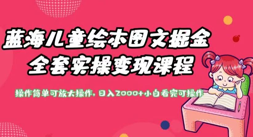 蓝海儿童绘本图文掘金全套实操课程，操作简单可放大操作，0【揭秘】_免费分享网络创业,副业,信息差项目的老牌资源整合平台！金铲子项目