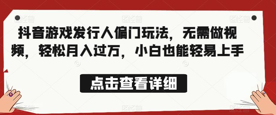全网首发，抖音游戏发行人偏门玩法，无需做视频小白也能轻易上手【揭秘】_免费分享网络创业,副业,信息差项目的老牌资源整合平台！金铲子项目