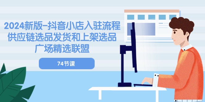 2024新版抖音小店入驻流程：供应链选品发货和上架选品广场精选联盟（74节）_免费分享网络创业,副业,信息差项目的老牌资源整合平台！金铲子项目