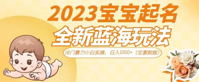 2023宝宝起名全新蓝海玩法，冷门暴力小白实操，（全套教程）【揭秘】_免费分享网络创业,副业,信息差项目的老牌资源整合平台！金铲子项目