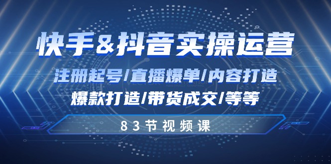 快手与抖音实操运营：注册起号/直播爆单/内容打造/爆款打造/带货成交/83节_免费分享网络创业,副业,信息差项目的老牌资源整合平台！金铲子项目
