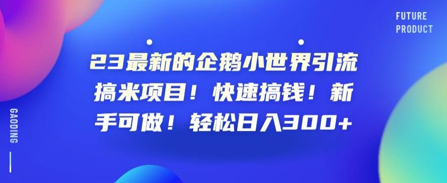 23最新的企鹅小世界引流搞米项目快速搞钱新手可做【揭秘】_免费分享网络创业,副业,信息差项目的老牌资源整合平台！金铲子项目