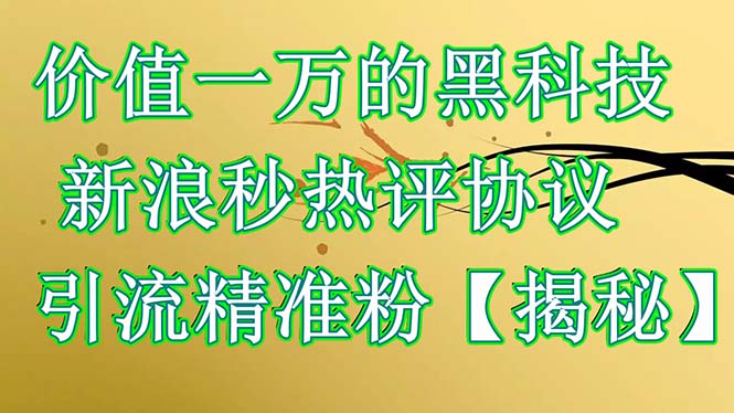 （6370期）价值一万的黑科技新浪秒热评协议引流精准粉【揭秘】_免费分享网络创业,副业,信息差项目的老牌资源整合平台！金铲子项目