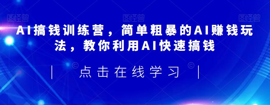 AI搞钱训练营，简单粗暴的AI赚钱玩法，教你利用AI快速搞钱_免费分享网络创业,副业,信息差项目的老牌资源整合平台！金铲子项目