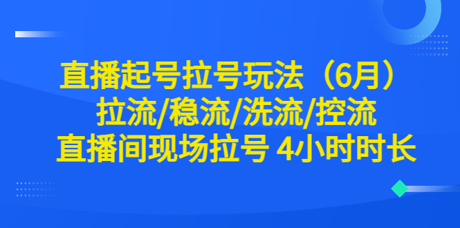 （6362期）直播起号拉号玩法（6月）拉流/稳流/洗流/控流直播间现场拉号4小时时长_免费分享网络创业,副业,信息差项目的老牌资源整合平台！金铲子项目