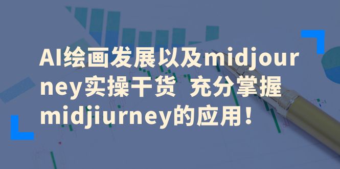 （6402期）AI绘画发展以及midjourney实操干货充分掌握midjiurney的应用_免费分享网络创业,副业,信息差项目的老牌资源整合平台！金铲子项目