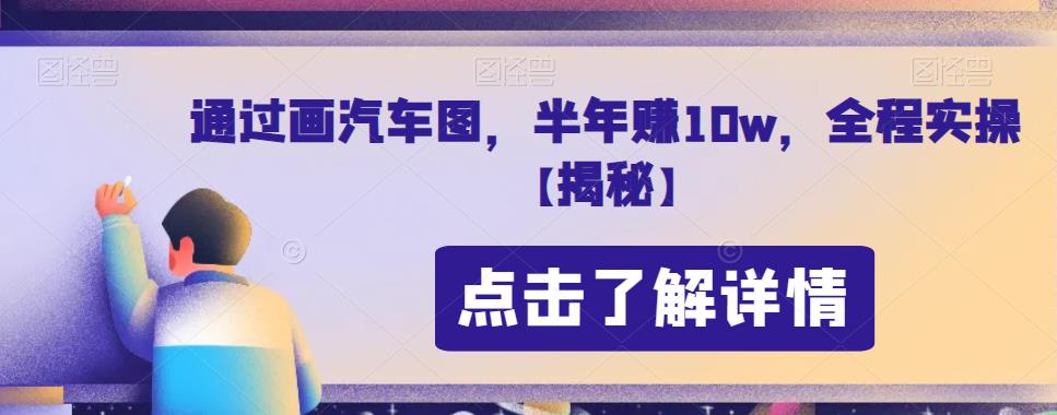 通过画汽车图，半，全程实操【揭秘】_免费分享网络创业,副业,信息差项目的老牌资源整合平台！金铲子项目