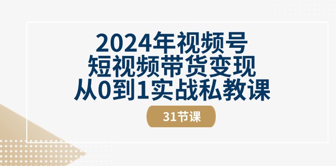2024年视频号短视频带货从0到1实战私教课（30节视频课）_免费分享网络创业,副业,信息差项目的老牌资源整合平台！金铲子项目