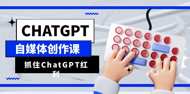 （6391期）ChatGPT自媒体创作课，抓住ChatGPT红利，助你创作效率提升10倍_免费分享网络创业,副业,信息差项目的老牌资源整合平台！金铲子项目