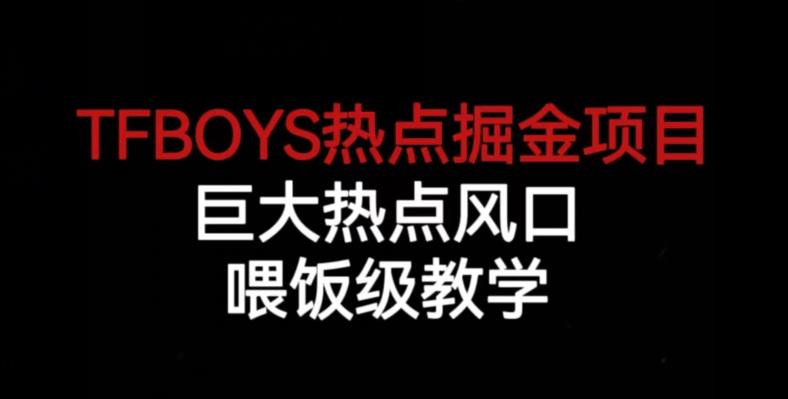 TFBOYS热点掘金项目，巨大热点风口，喂饭级教学_免费分享网络创业,副业,信息差项目的老牌资源整合平台！金铲子项目