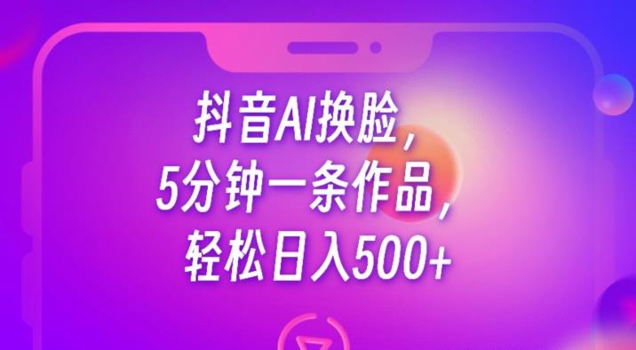 抖音AI换脸，5分钟一条作品，【揭秘】_免费分享网络创业,副业,信息差项目的老牌资源整合平台！金铲子项目