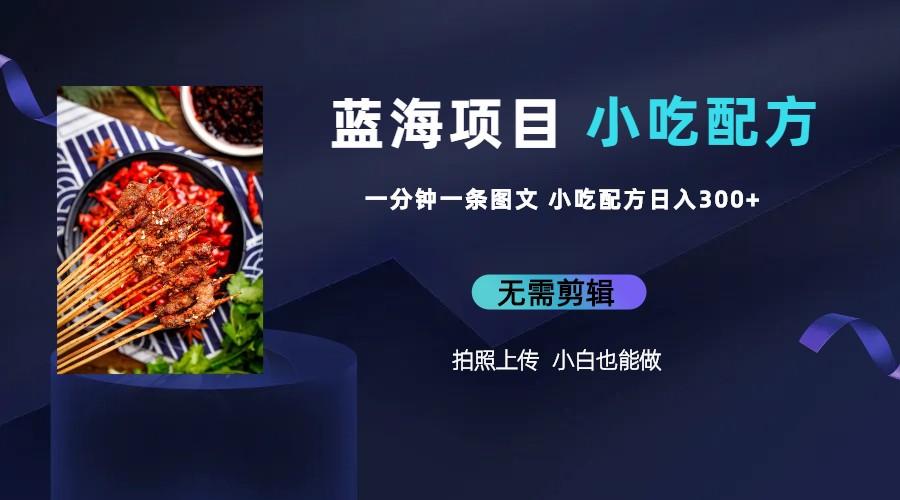 （6413期）蓝海项目一分钟一条图文作品-小吃配方项目（附684G小吃配方）_免费分享网络创业,副业,信息差项目的老牌资源整合平台！金铲子项目