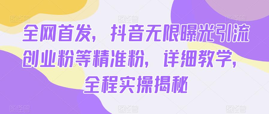 全网首发，抖音无限曝光引流创业粉等精准粉，详细教学，全程实操揭秘_免费分享网络创业,副业,信息差项目的老牌资源整合平台！金铲子项目