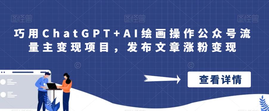 巧用ChatGPTAI绘画操作公众号流量主项目，发布文章涨粉_免费分享网络创业,副业,信息差项目的老牌资源整合平台！金铲子项目