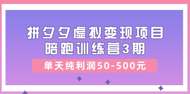 黄岛主《拼夕夕虚拟项目陪跑训练营3期》单天纯-500元_免费分享网络创业,副业,信息差项目的老牌资源整合平台！金铲子项目