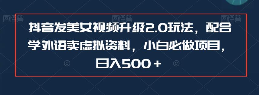 抖音发美女视频升级2.0玩法，配合学外语卖虚拟资料，小白必做项目，【揭秘】_免费分享网络创业,副业,信息差项目的老牌资源整合平台！金铲子项目