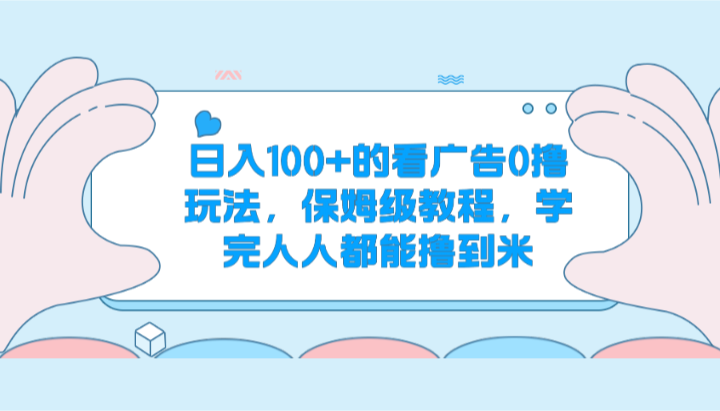 的看广告0撸玩法，保姆级教程，学完人人都能撸到米_免费分享网络创业,副业,信息差项目的老牌资源整合平台！金铲子项目