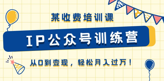 某收费培训课《IP公众号训练营》从0到，_免费分享网络创业,副业,信息差项目的老牌资源整合平台！金铲子项目