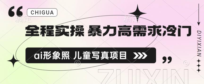 全程实操暴力高需求冷门ai形象照儿童写真项目揭秘_免费分享网络创业,副业,信息差项目的老牌资源整合平台！金铲子项目