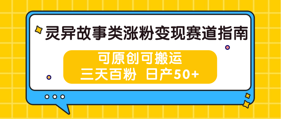灵异故事类涨粉赛道指南，可原创可搬运，三天百粉_免费分享网络创业,副业,信息差项目的老牌资源整合平台！金铲子项目