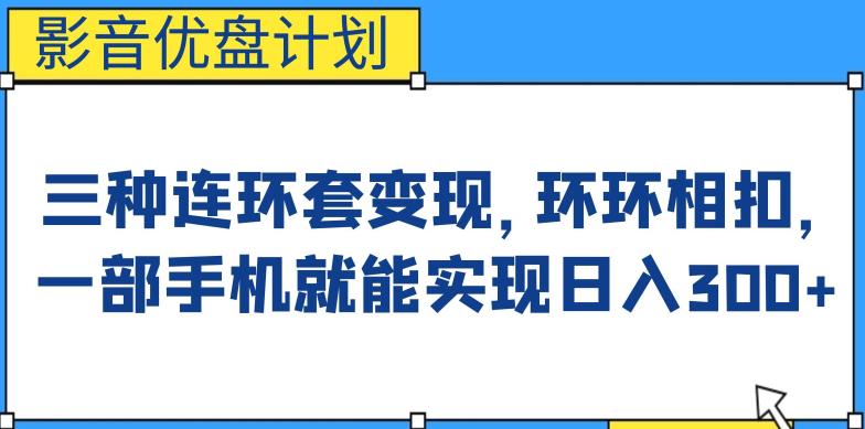 影音优盘计划，三种连环套方式，环环相扣，一部手机就能实现【揭秘】_免费分享网络创业,副业,信息差项目的老牌资源整合平台！金铲子项目