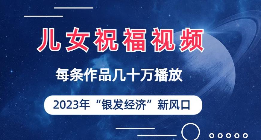 儿女祝福视频彻底爆火，一条作品几十万播放，2023年一定要抓住银发经济新风口【揭秘】_免费分享网络创业,副业,信息差项目的老牌资源整合平台！金铲子项目