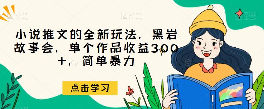 小说推文的全新玩法，黑岩故事会，单个作品，简单暴力【揭秘】_免费分享网络创业,副业,信息差项目的老牌资源整合平台！金铲子项目