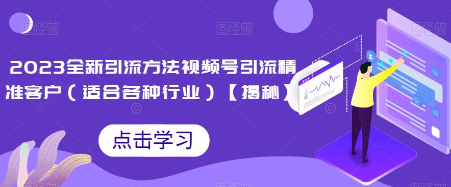 2023全新引流方法，视频号引流精准客户（适合各种行业）【揭秘】_免费分享网络创业,副业,信息差项目的老牌资源整合平台！金铲子项目