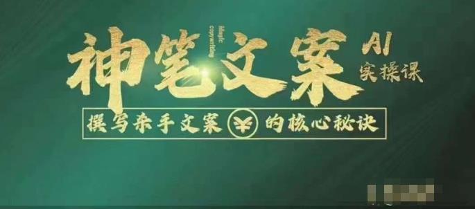 神笔文案AI实操课，撰写S手文案的核心秘密_免费分享网络创业,副业,信息差项目的老牌资源整合平台！金铲子项目