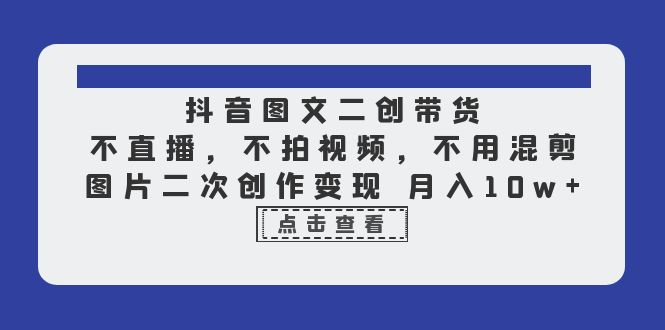 （6471期）抖音图文二创带货，不直播，不拍视频，不用混剪，图片二次创作_免费分享网络创业,副业,信息差项目的老牌资源整合平台！金铲子项目