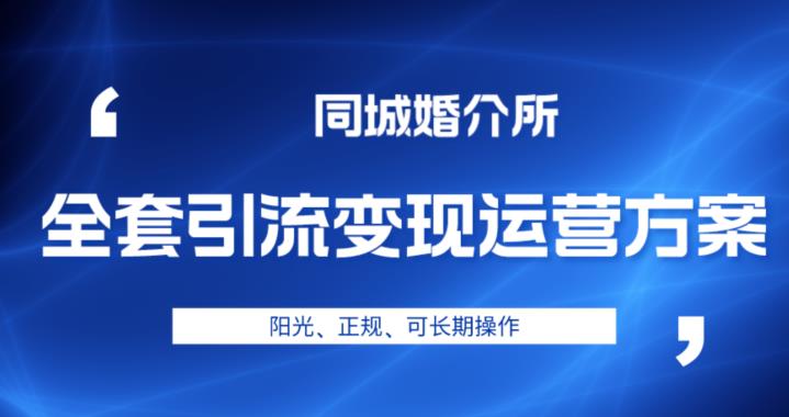 本地婚恋全套引流运营方案，阳光、正规、可长期操作【揭秘】_免费分享网络创业,副业,信息差项目的老牌资源整合平台！金铲子项目