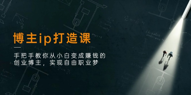 博主ip打造课：手把手教你从小白变成赚钱的创业博主，实现自由职业梦_免费分享网络创业,副业,信息差项目的老牌资源整合平台！金铲子项目