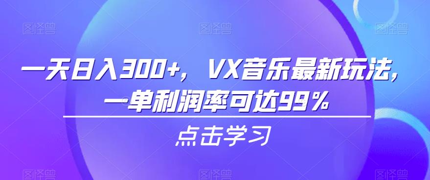 一天，VX音乐最新玩法，一单利润率可达99%【揭秘】_免费分享网络创业,副业,信息差项目的老牌资源整合平台！金铲子项目