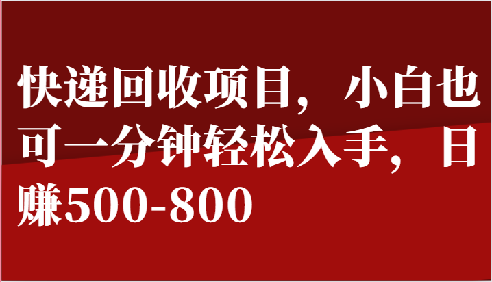 快递回收项目，小白也可一分钟入手，-800_免费分享网络创业,副业,信息差项目的老牌资源整合平台！金铲子项目