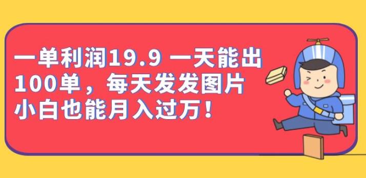 一单利润19.9一天能出100单，每天发发图片，小白也能【揭秘】_免费分享网络创业,副业,信息差项目的老牌资源整合平台！金铲子项目