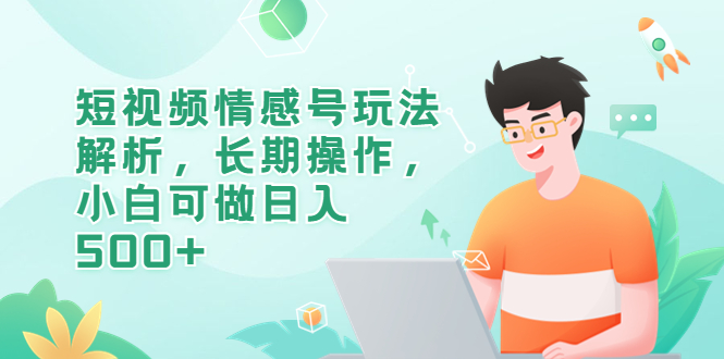 （6462期）短视频情感号玩法解析，长期操作，小白可做_免费分享网络创业,副业,信息差项目的老牌资源整合平台！金铲子项目