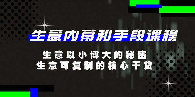 生意内幕和手段课程，生意以小博大的秘密，生意可复制的核心干货（20节）_免费分享网络创业,副业,信息差项目的老牌资源整合平台！金铲子项目
