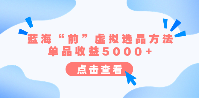（6500期）某公众号付费文章《蓝海“前”虚拟选品方法：单品0》_免费分享网络创业,副业,信息差项目的老牌资源整合平台！金铲子项目