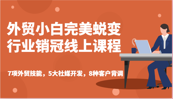 外贸小白完美蜕变行业销冠线上课程-7项外贸技能，5大社媒开发，8种客户背调_免费分享网络创业,副业,信息差项目的老牌资源整合平台！金铲子项目